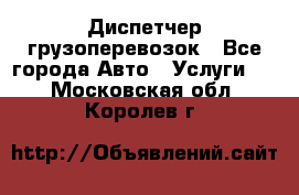 Диспетчер грузоперевозок - Все города Авто » Услуги   . Московская обл.,Королев г.